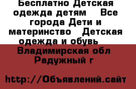 Бесплатно Детская одежда детям  - Все города Дети и материнство » Детская одежда и обувь   . Владимирская обл.,Радужный г.